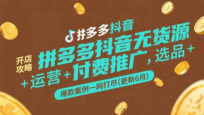 拼多多抖音无货源开店攻略，选品+运营+付费推广+爆款案例一网打尽(更新6月-网亿资源平台