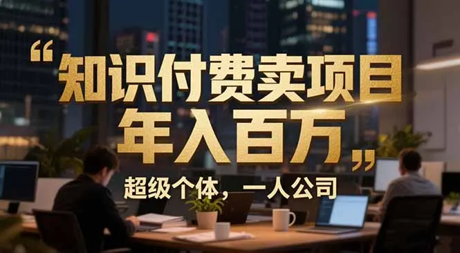 从0到年入百万：超级个体实战心得公开，个人IP×精准引流×成交系统全拆解-网亿资源平台