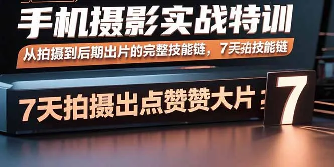 手机摄影实战特训，从拍摄到后期出片的完整技能链，7天拍出点赞大片-网亿资源平台