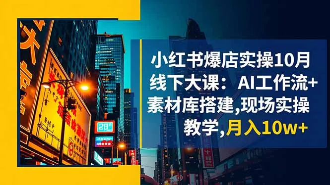 小红书爆店实操10月线下大课：AI工作流+素材库搭建,现场实操教学,月入10w+-网亿资源平台