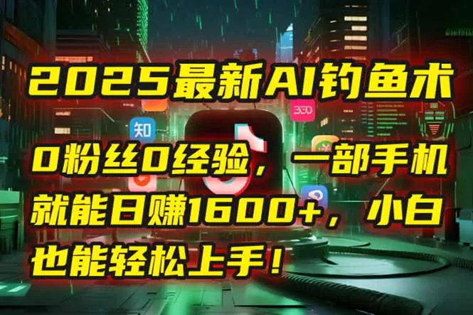 2025最新AI钓鱼术：0粉丝0经验，一部手机就能开启自动赚钱模式！-网亿资源平台