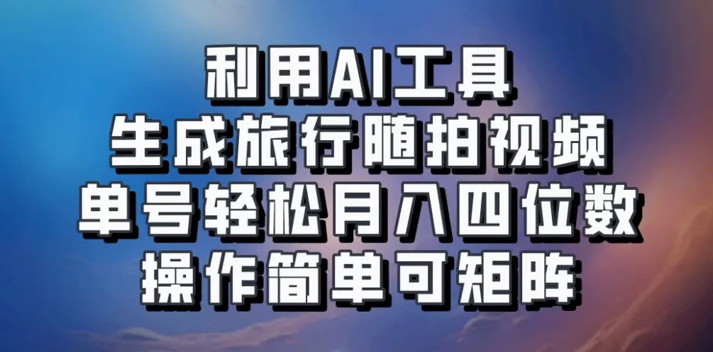 利用AI工具生成旅行随拍视频，单号轻松月入四位数，操作简单可矩阵-网亿资源平台