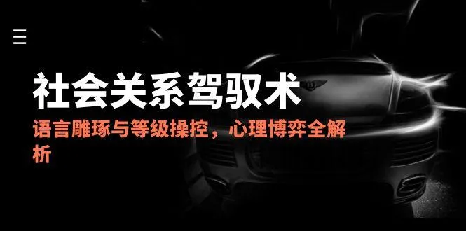 2025社会关系驾驭术，语言雕琢与等级操控，心理博弈全解析-网亿资源平台