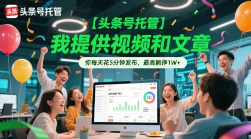 【头条号托管 】我提供视频和文章，你每天花5分钟发布，最高躺挣1W+【揭秘】-网亿资源平台
