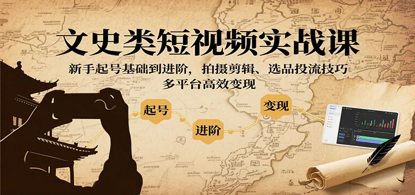 文史类短视频实战课，新手起号基础到进阶，拍摄剪辑、选品投流技巧，多平台高效变现-网亿资源平台