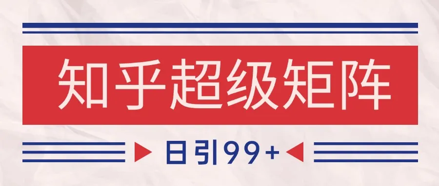 知乎超级矩阵玩法引流高质量精准粉SEO覆盖 日变现4000+-网亿资源平台