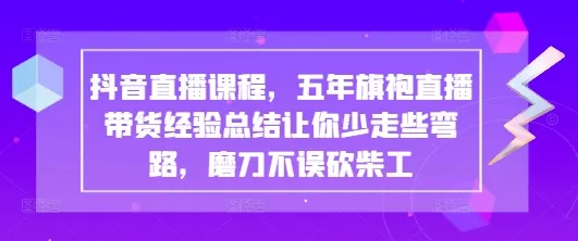 抖音直播课程，五年旗袍直播带货经验总结让你少走些弯路，磨刀不误砍柴工-网亿资源平台