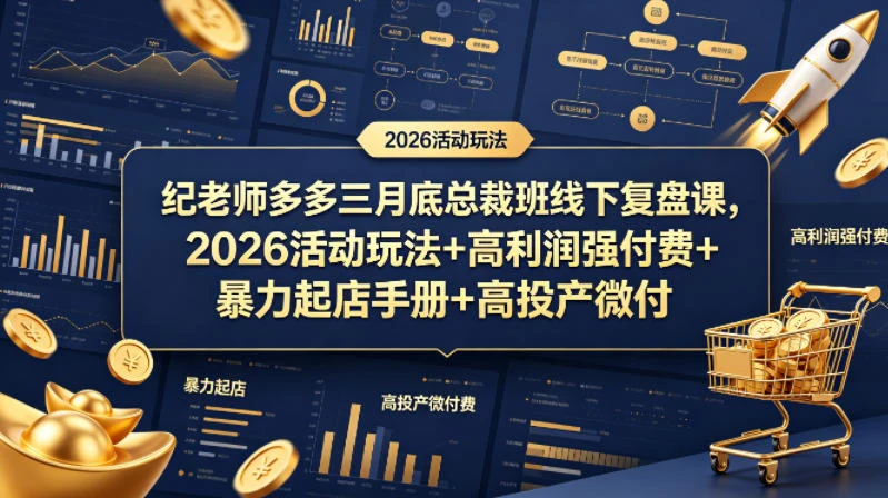 【精】纪老师多多三月底总裁班线下复盘课，2026活动玩法+高利润强付费+暴力起店手册+高投产微付费-网亿资源平台