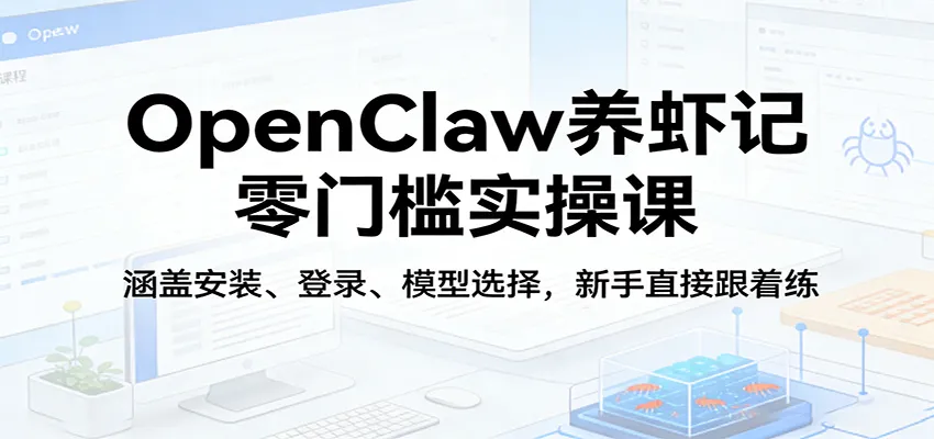OpenClaw养虾记零门槛实操课：涵盖安装、登录、模型选择，新手直接跟着练（更新）-网亿资源平台