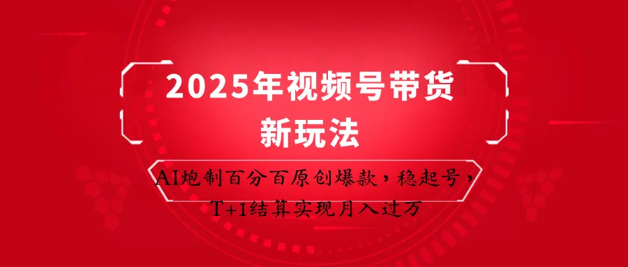 2025年视频号带货新玩法：AI炮制百分百原创爆款，稳起号，T+1结算实现月入过万-网亿资源平台