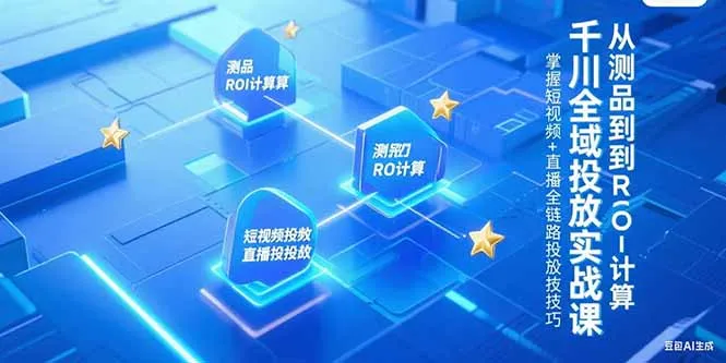 千川全域投放实战课，从测品到ROI计算，掌握短视频+直播全链路投放技巧-网亿资源平台