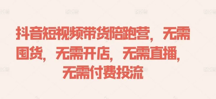 抖音短视频带货陪跑营，无需囤货、无需开店、无需直播,无需付费投流-网亿资源平台