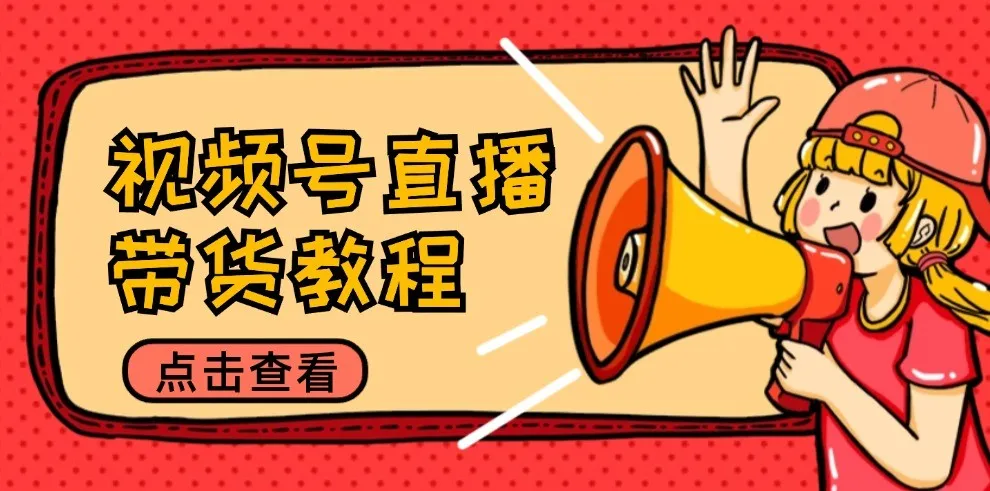 视频号直播带货教程：选品思路与话术拆解/掌握多种带货套路/提升直播效果-网亿资源平台