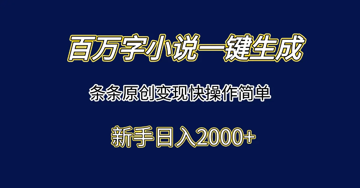 百万字小说一键生成，条条原创变现快操作简单新手日入2000+-网亿资源平台