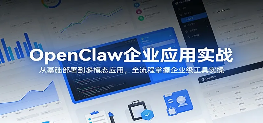 OpenClaw企业应用实战：从基础部署到多模态应用，全流程掌握企业级工具实操-网亿资源平台
