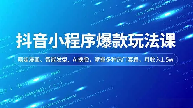 抖音小程序爆款玩法课，萌娃漫画、智能发型、AI换脸，掌握多种热门套路，月收入1.5w-网亿资源平台