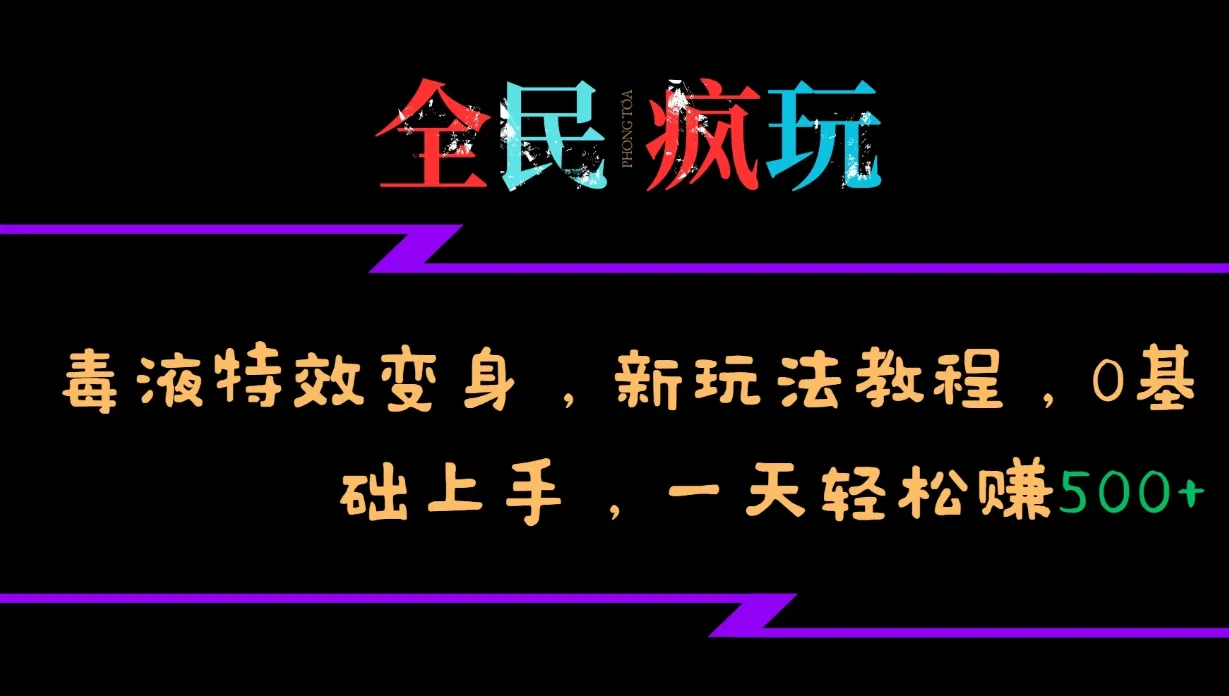 全民疯玩的毒液特效变身，新玩法教程，0基础上手，一天轻松赚500+-网亿资源平台