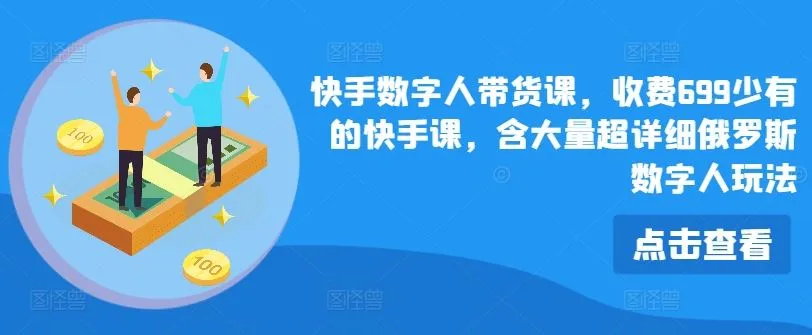 快手数字人带货课，收费699少有的快手课，含大量超详细俄罗斯数字人玩法-网亿资源平台