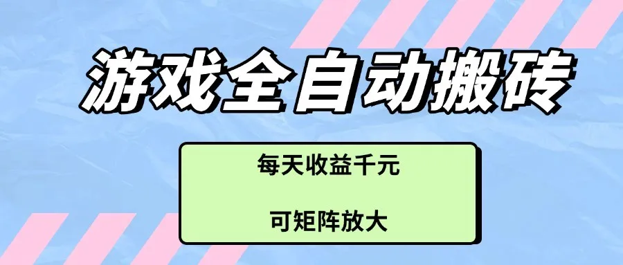 游戏全自动搬砖项目，每天收益千元，可矩阵放大-网亿资源平台