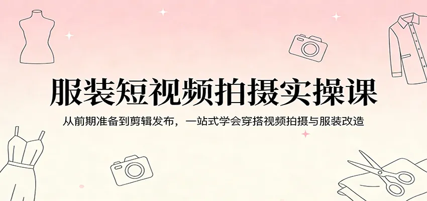 服装短视频拍摄实操课：从前期准备到剪辑发布，一站式学会穿搭视频拍摄与服装改造-网亿资源平台