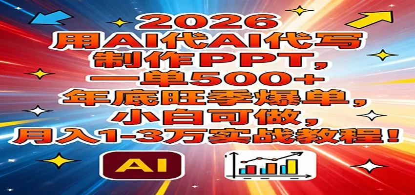 2026用AI代写制作PPT，一单500+，年底旺季爆单，小白可做，月入1-3万实战教程-网亿资源平台