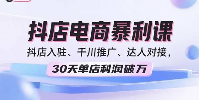 2025抖店电商暴利课，抖店入驻、千川推广、达人对接，30天单店利润破万-网亿资源平台
