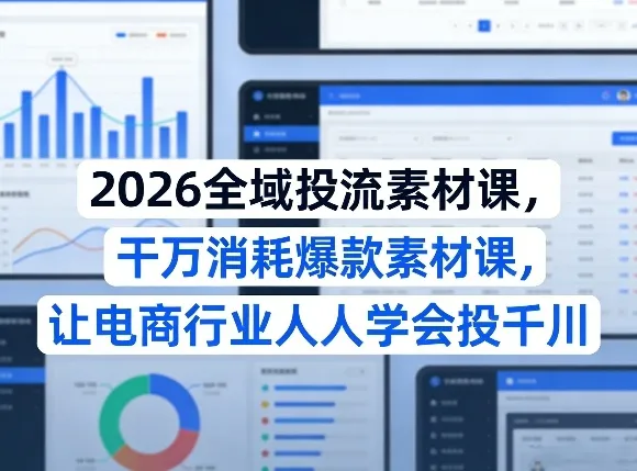 2026全域投流素材课，干万消耗爆款素材课，让电商行业人人学会投千川-网亿资源平台