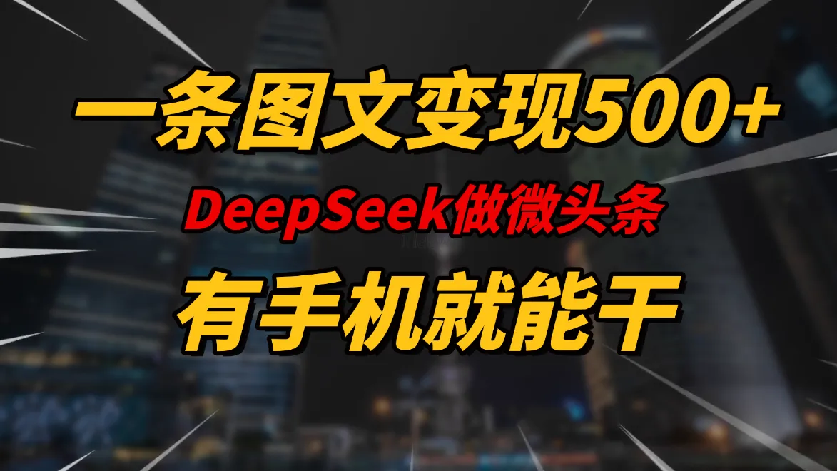 一条图文变现500+，DeeSeep微头条，有手机就能做-网亿资源平台