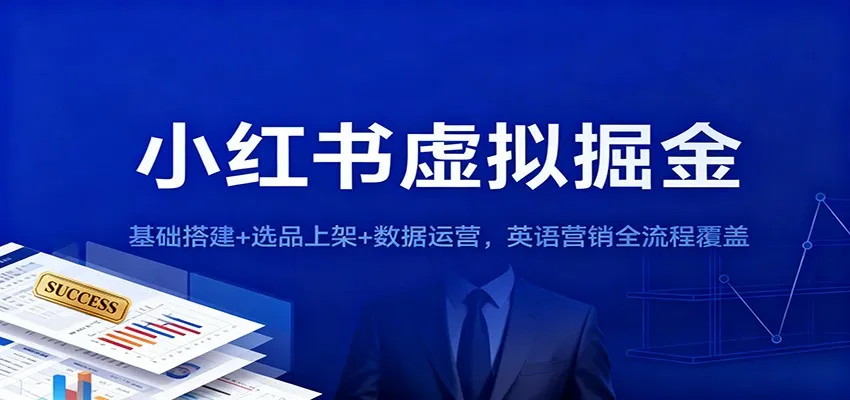 小红书虚拟掘金：基础搭建+选品上架+数据运营，英语营销全流程覆盖-网亿资源平台