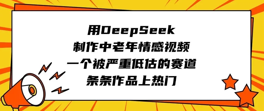 用DeepSeek制作中老年情感视频，一个被严重低估的赛道，条条作品上热门-网亿资源平台