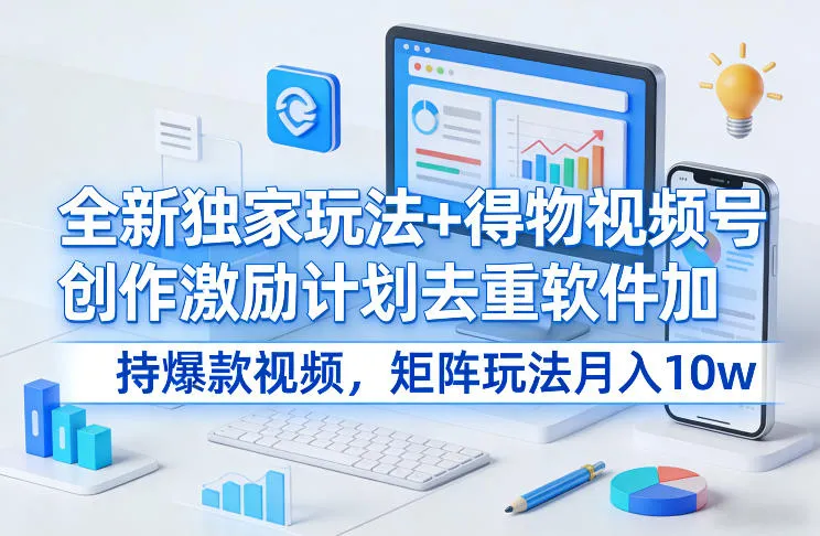 全新独家玩法+得物视频号创作激励计划去重软件加持爆款视频，矩阵玩法月入10w+【揭秘】-网亿资源平台