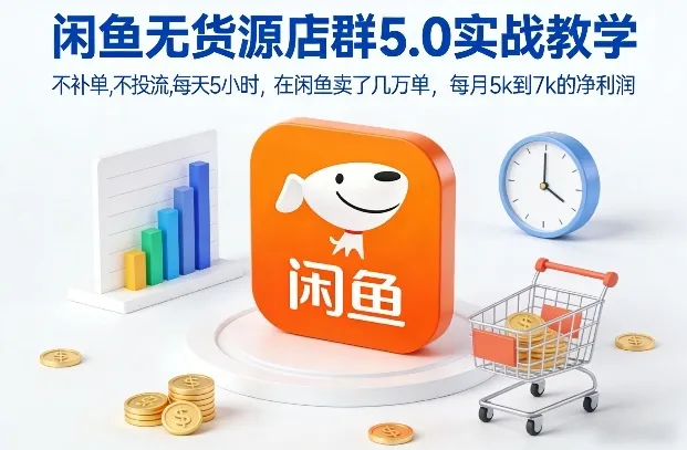 闲鱼无货源店群5.0实战教学，不补单，不投流，每天5小时，在闲鱼卖了几万单，每月5k到7k的净利润-网亿资源平台