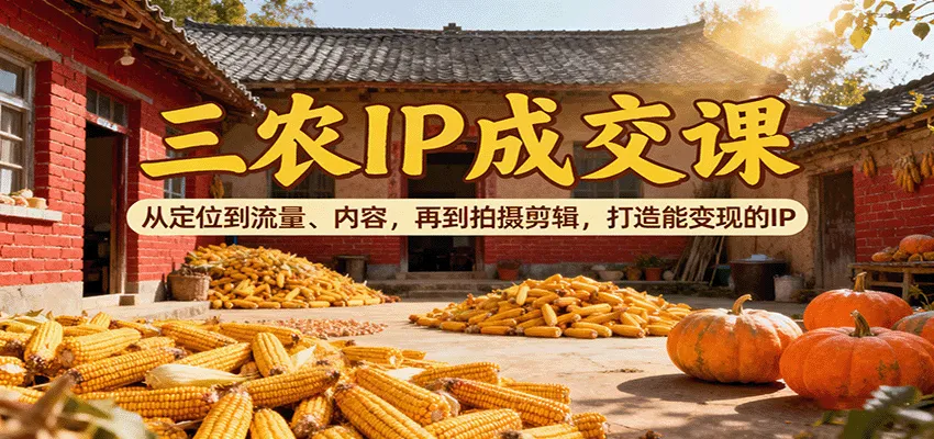 三农IP成交课：从定位到流量、内容，再到拍摄剪辑，打造能变现的IP-网亿资源平台
