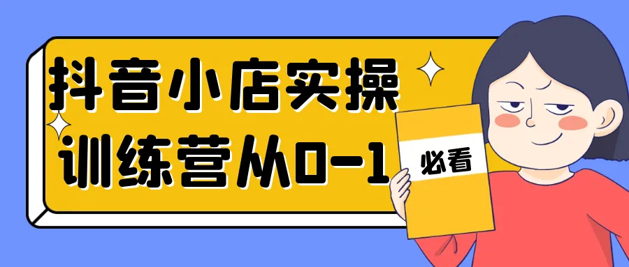 抖音小店实操训练营从0-1-网亿资源平台