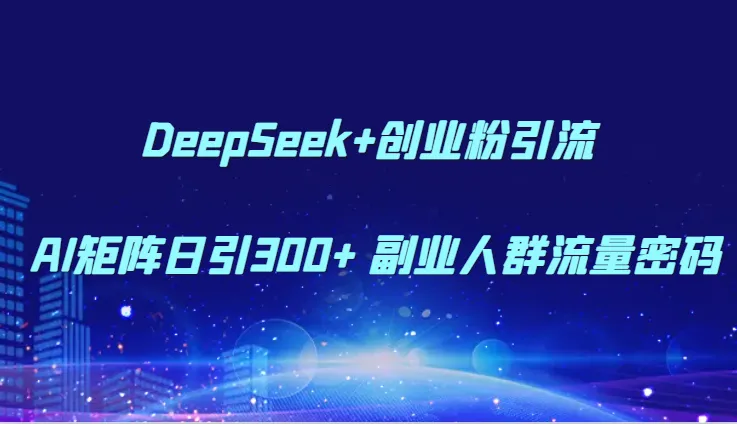 DeepSeek+创业粉引流 AI矩阵日引300+ 副业人群流量密码-网亿资源平台
