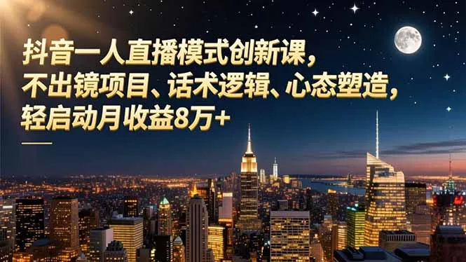 抖音一人直播模式创新课，不出镜项目、话术逻辑、心态塑造，轻启动月收益8万+-网亿资源平台
