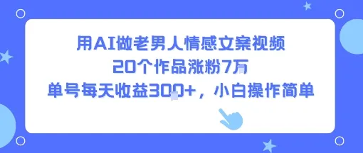 用AI做老男人情感文案视频，20个作品涨粉7W，单号每天收益3张+，小白操作简单-网亿资源平台