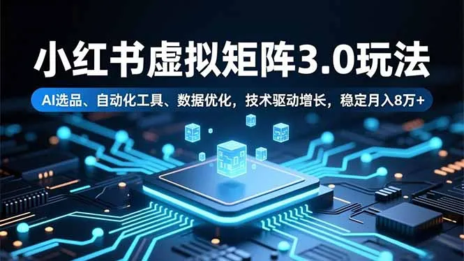 小红书虚拟矩阵3.0玩法，AI选品、自动化工具、数据优化，技术驱动增长，稳定月入8万+-网亿资源平台