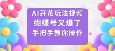 AI开花玩法视频，蝴蝶号又爆了，手把手教你操作-网亿资源平台