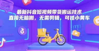最新抖音短视频带货搬运技术，直接无脑搬，无需剪辑，可挂小黄车-网亿资源平台