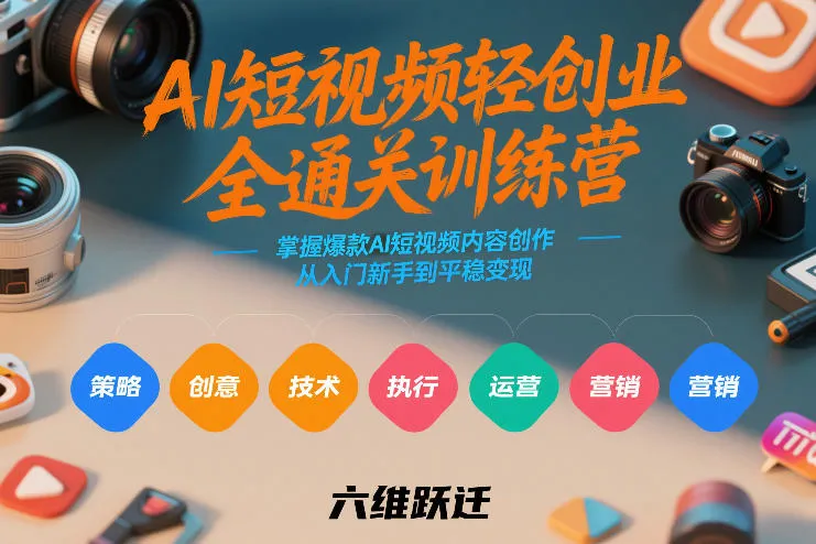 AI短视频轻创业全通关训练营，掌握爆款AI短视频内容创作，从入门新手到平稳变现的六维跃迁-网亿资源平台