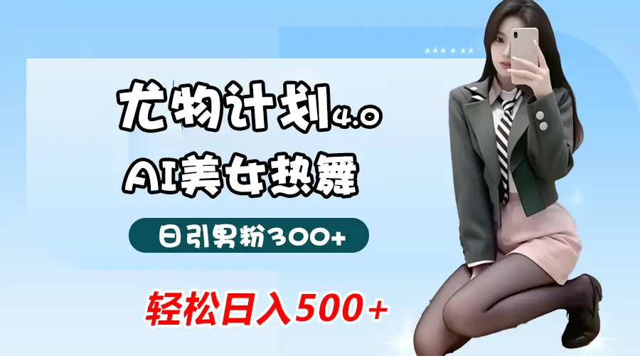 蓝海尤物计划4.0，AI美女热舞引爆流量，不违规不封号，轻松月入一万+-网亿资源平台