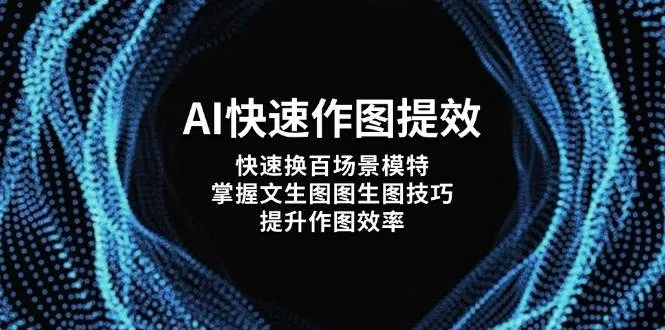 AI快速作图提效，快速换百场景模特，掌握文生图图生图技巧，提升作图效率-网亿资源平台