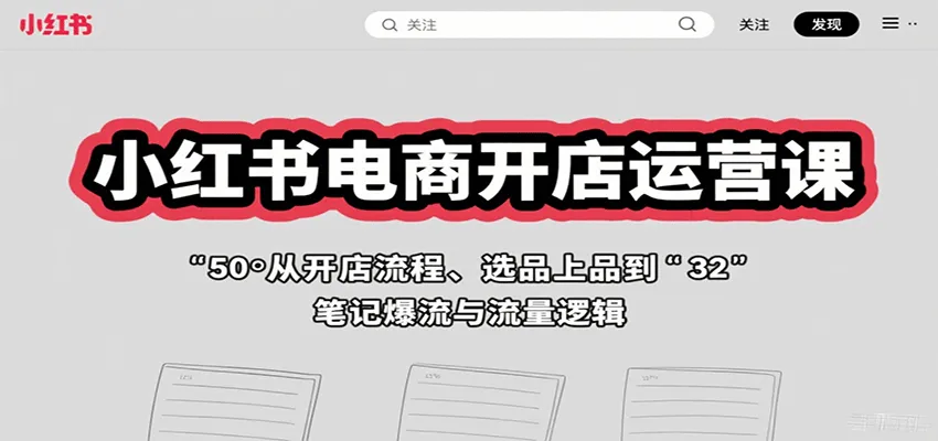 小红书电商开店运营课：从开店流程、选品上品到笔记爆流与流量逻辑-网亿资源平台