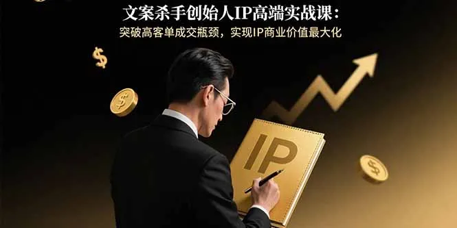 文案杀手创始人IP高端实战课：突破高客单成交瓶颈，实现IP商业价值最大化-网亿资源平台