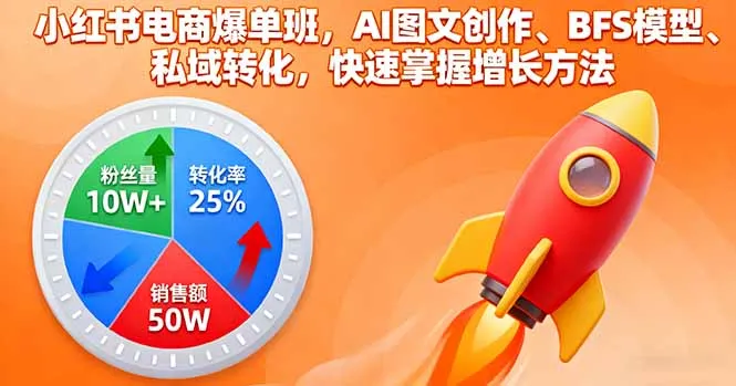 小红书电商爆单班，AI图文创作、BFS模型、私域转化，快速掌握增长方法-网亿资源平台