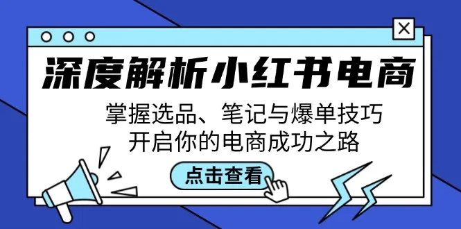 深度解析小红书电商：掌握选品、笔记与爆单技巧，开启你的电商成功之路-网亿资源平台