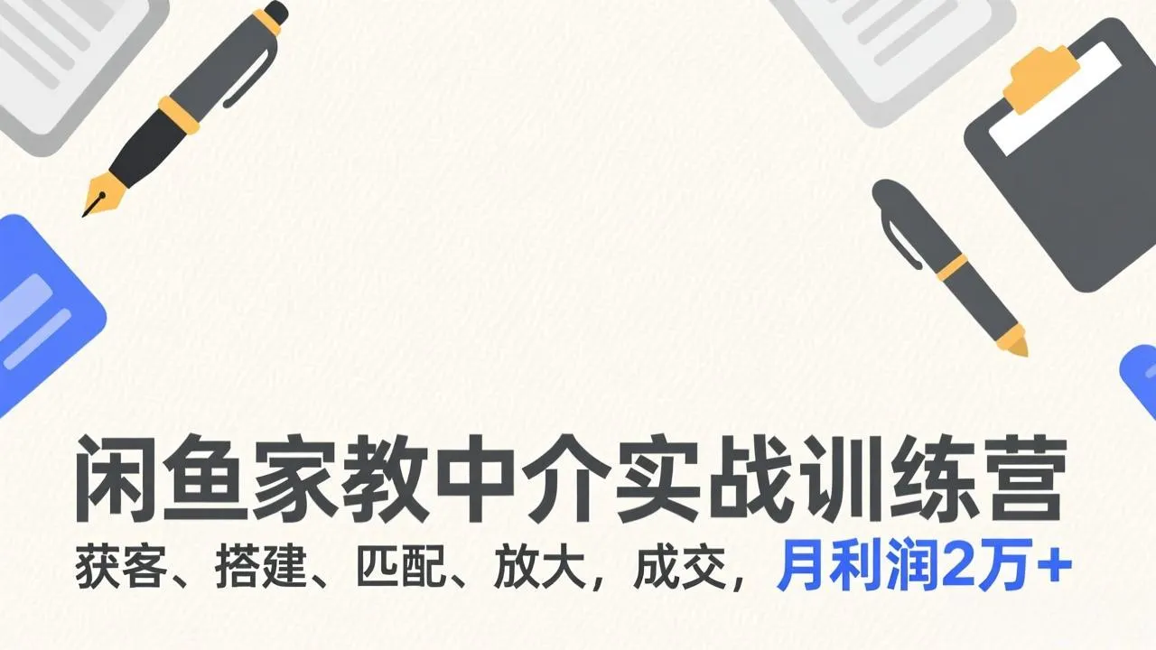 闲鱼家教中介实战训练营，获客、搭建、匹配、放大，成交，月利润2万+-网亿资源平台