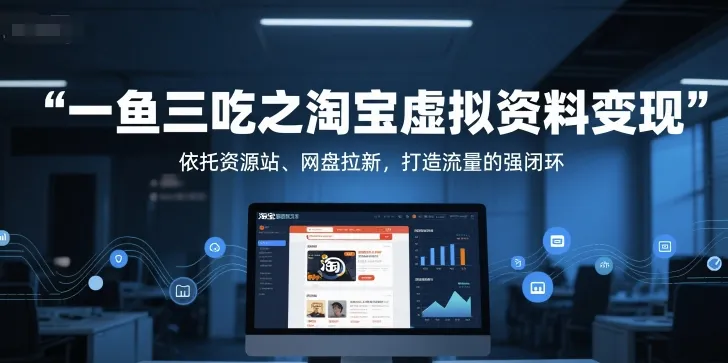 一鱼三吃之淘宝虚拟资料变现，依托资源站、网盘拉新，打造流量的强闭环-网亿资源平台