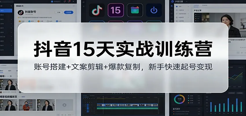 抖音15天实战训练营：账号搭建+文案剪辑+爆款复制，新手快速起号变现-网亿资源平台